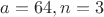$a=64,n=3$