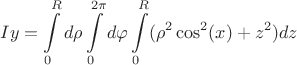 $$Iy=\int\limits_{0}^{R}d\rho\int\limits_{0}^{2\pi}d\varphi\int\limits_{0}^{R}(\rho^2\cos^2(x)+z^2)dz$$