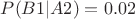 $P(B1|A2) = 0.02$