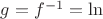 $g=f^{-1}=\ln$