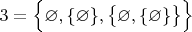 $3=\Big \{\varnothing, \{\varnothing\}, \big \{\varnothing, \{\varnothing\} \big \} \Big \}$