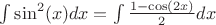 $\int \sin^2(x)dx = \int\frac{1-\cos(2x)}{2}dx$
