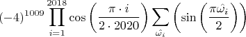 $$(-4)^{1009}\prod_{i=1}^{2018}\cos\left(\frac{\pi\cdot i}{2\cdot2020}\right)\sum_{\hat{\omega_i}}\left(\sin\left(\frac{\pi\hat{\omega_i}}{2} \right) \right)$$