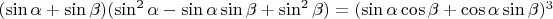 $(\sin\alpha+\sin\beta) (\sin^2\alpha-\sin\alpha\sin\beta+\sin^2\beta) =(\sin\alpha\cos\beta+\cos\alpha\sin\beta)^3$