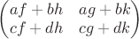 $\begin{pmatrix} af+bh & ag+bk\\ cf + dh & cg+dk \end {pmatrix}$