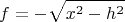 $$f=-\sqrt{x^2-h^2}$$