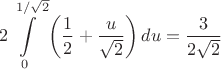 $$2\int\limits_{0}^{1/\sqrt{2}}\left({1\over2}+\frac{u}{\sqrt{2}}\right)du=\frac{3}{2\sqrt{2}}$$ $$2\int\limits_{0}^{1/\sqrt{2}}\left({1\over2}+\frac{u}{\sqrt{2}}\right)du=\frac{3}{2\sqrt{2}}$$