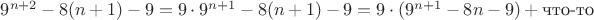 $9^{n+2}-8(n+1)-9=9 \cdot 9^{n+1} -8(n+1)-9 = 9 \cdot (9^{n+1} - 8n-9) + \text{что-то}$