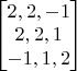 $\begin{bmatrix}
2, 2,-1 \\
2, 2, 1 \\
-1, 1, 2 
\end{bmatrix}$