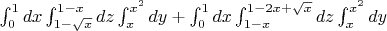 $ \int_{0}^{1} dx \int_{1-\sqrt{x}}^{1-x} dz  \int_{x}^{x^2} dy +  \int_{0}^{1} dx \int_{1-x}^{1-2x+\sqrt{x}} dz  \int_{x}^{x^2} dy    $