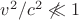 $v^2/c^2\not\ll 1$