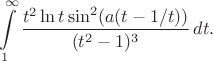 $$
\int \limits_1^{\infty} \frac {t^2 \ln t \sin^2(a(t - 1/t))}{(t^2 - 1)^3} \, dt.
$$