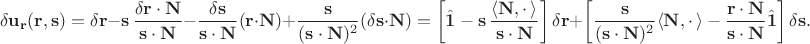 $$\delta  \mathbf{u_r}(\mathbf{r}, \mathbf{s})  =  \delta \mathbf{r} - \mathbf{s}\,\dfrac{\delta\mathbf{r}\cdot\mathbf{N}}{\mathbf{s}\cdot \mathbf{N}} - \dfrac{\delta\mathbf{s}}{\mathbf{s}\cdot \mathbf{N}}(\mathbf{r}\cdot \mathbf{N})+ \dfrac{\mathbf{s}}{(\mathbf{s}\cdot \mathbf{N})^2}(\delta\mathbf{s}\cdot \mathbf{N}) = \left[\hat{\mathbf{1}} - \mathbf{s}\,\dfrac{\langle\mathbf{N}, \cdot\,\rangle}{\mathbf{s}\cdot \mathbf{N}}\right]\delta\mathbf{r} + \left[ \dfrac{\mathbf{s}}{(\mathbf{s}\cdot \mathbf{N})^2}\langle\mathbf{N}, \cdot\,\rangle- \dfrac{\mathbf{r}\cdot\mathbf{N}}{\mathbf{s}\cdot \mathbf{N}}\hat{\mathbf{1}} \right]\delta\mathbf{s}.$$