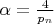 $\alpha=\frac{4}{p_n}$