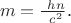 $\ m = \frac {\ hn} {\ c^2}$.