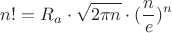 $$
n! = R_a \cdot \sqrt{2 \pi n} \cdot ( \frac{n}{e} )^n
$$