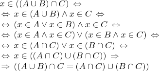 $\begin{array}{l}
x \in ((A \cup B) \cap C) \,\Leftrightarrow\, \\
\,\Leftrightarrow\, x \in (A \cup B) \wedge x \in C \,\Leftrightarrow\, \\
\,\Leftrightarrow\, (x \in A \vee x \in B) \wedge x \in C \,\Leftrightarrow\, \\
\,\Leftrightarrow\, (x \in A \wedge x \in C) \vee (x \in B \wedge x \in C) \,\Leftrightarrow\, \\
\,\Leftrightarrow\, x \in (A \cap C) \vee x \in (B \cap C) \,\Leftrightarrow\, \\
\,\Leftrightarrow\, x \in ((A \cap C) \cup (B \cap C)) \,\Rightarrow\, \\
\,\Rightarrow\, ((A \cup B) \cap C = (A \cap C) \cup (B \cap C))
\end{array}$