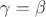 $\gamma=\beta$