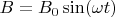 $B = B_0 \sin (\omega t)$