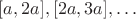 $[a,2a],[2a,3a],\dots$