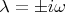 $\lambda = \pm i\omega$