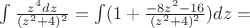 $\int \frac {z^4dz}{(z^2+4)^2}= \int (1+ \frac {-8z^2-16}{(z^2+4)^2})dz=$