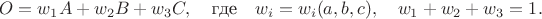 $$O=w_1A+w_2B+w_3C,\quad \text{где}\quad w_i=w_i(a,b,c),\quad w_1+w_2+w_3=1.$$