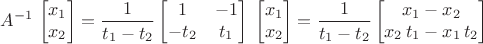 $$ A^{-1} \, \left[ \begin{matrix} x_1 \\ x_2 \end{matrix} \right] = \frac{1}{t_1 - t_2} \left[ \begin{matrix} 1 & -1 \\ -t_2 & t_1 \end{matrix} \right] \; \left[ \begin{matrix} x_1 \\ x_2 \end{matrix} \right] = \frac{1}{t_1 - t_2} \left[ \begin{matrix} x_1 - x_2 \\ x_2 \, t_1 - x_1 \, t_2 \end{matrix} \right] $$