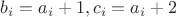 $b_i=a_i+1,c_i=a_i+2$