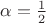 $\alpha=\frac12$