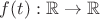 $f(t): \mathbb{R} \to \mathbb{R}$