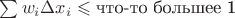 $\sum w_i \Delta x_i \leqslant \text{что-то большее 1}$