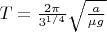 $T=\frac{2\pi}{3^{1/4}}\sqrt{\frac{a}{\mu g}}$