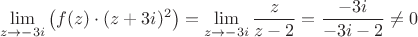 $$\lim\limits_{z \to -3i} \left ( f(z) \cdot (z+3i)^2 \right ) = \lim\limits_{ z \to -3i} \frac{z}{z-2} = \frac{-3i}{-3i-2} \neq 0$$ $$\lim\limits_{z \to -3i} \left ( f(z) \cdot (z+3i)^2 \right ) = \lim\limits_{ z \to -3i} \frac{z}{z-2} = \frac{-3i}{-3i-2} \neq 0$$