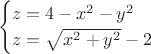 $$\begin{cases}
 z=4-x^2-y^2 \\
 z=\sqrt{x^2+y^2}-2\\
 \end{cases}$$