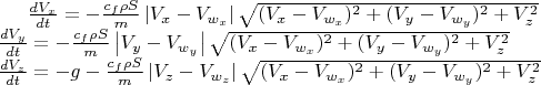$
   \frac{dV_{x}}{dt} = -\frac{c_{f} \rho S}{m} \left| V_{x}-V_{w_{x}} \right|  \sqrt{(V_{x}-V_{w_{x}})^2 + (V_{y}-V_{w_{y}})^2 + V_{z}^2}
    \\
   \frac{dV_{y}}{dt} =  -\frac{c_{f} \rho S}{m} \left| V_{y}-V_{w_{y}} \right|  \sqrt{(V_{x}-V_{w_{x}})^2 + (V_{y}-V_{w_{y}})^2 + V_{z}^2}
   \\
   \frac{dV_{z}}{dt} = -g -\frac{c_{f} \rho S}{m} \left| V_{z}-V_{w_{z}} \right|  \sqrt{(V_{x}-V_{w_{x}})^2 + (V_{y}-V_{w_{y}})^2 + V_{z}^2}$