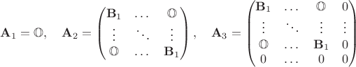 $ \mathbf{A}_1 = \mathbb{O}, 
\quad \mathbf{A}_2 = \begin{pmatrix}
\mathbf{B}_1 & \dots & \mathbb{O} \\
\vdots & \ddots & \vdots \\
\mathbb{O} & \dots & \mathbf{B}_1}
\end{pmatrix}, 
\quad \mathbf{A}_3  = \begin{pmatrix} 
\mathbf{B}_1 & \dots & \mathbb{O} & 0 \\
\vdots & \ddots & \vdots & \vdots\\
\mathbb{O} & \dots & \mathbf{B}_1 & 0\\
0 & \dots & 0 & 0\\}
\end{pmatrix}$