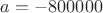 $a = -800000 $a = -800000