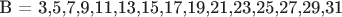 B = 3,5,7,9,11,13,15,17,19,21,23,25,27,29,31
