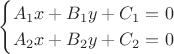 $$
\begin{cases}
A_1x +B_1y + C_1 = 0\\
A_2x +B_2y + C_2 = 0\\
\end{cases}
$$
