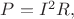 $P=I^2R,$