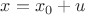 $x=x_0+u$