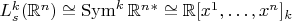 $L_s^k(\mathbb{R}^n) \cong \operatorname{Sym}^k \mathbb{R}^n^* \cong \mathbb{R}[x^1, \ldots, x^n]_k$