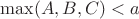 $\max(A,B,C)<a$