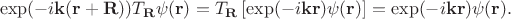 $$
\exp(-i \mathbf k (\mathbf r + \mathbf R)) T_{\mathbf R} \psi(\mathbf r) = T_{\mathbf R} \left[\exp(-i \mathbf k \mathbf r) \psi(\mathbf r)\right] = \exp(-i \mathbf k \mathbf r) \psi(\mathbf r).
$$