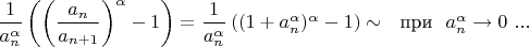 $\dfrac{1}{a_{n}^{\alpha}}\left(\left(\dfrac{a_n}{a_{n+1}}\right)^{\alpha}-1\right)=\dfrac{1}{a_{n}^{\alpha}}\left((1+a_n^{\alpha})^{\alpha}-1\right)\sim\ \ \text{при}\ \ a_n^{\alpha}\to 0\ ...$