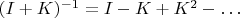 $(I+K)^{-1}=I-K+K^2-\ldots$