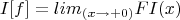 $$I[f]=lim \limits_{(x \to +0)} FI(x)$$