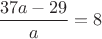 $\dfrac{37a - 29}a = 8$