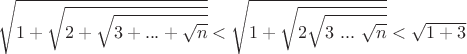 $$\sqrt{1+\sqrt{2+\sqrt{3+...+\sqrt{n}}}}<\sqrt{1+\sqrt{2\sqrt{3\ ...\ \sqrt{n}}}}<\sqrt{1+3}$$